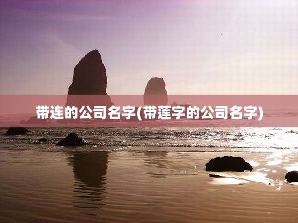带连的公司名字(带莲字的公司名字)