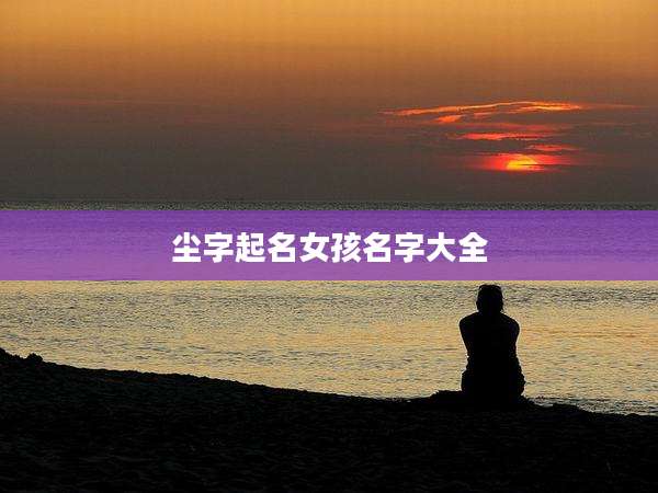 尘字起名女孩名字大全