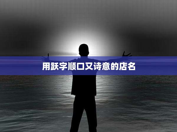 用跃字顺口又诗意的店名