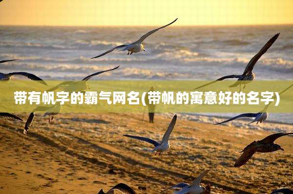 带有帆字的霸气网名(带帆的寓意好的名字)