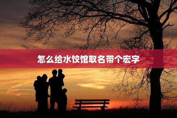 怎么给水饺馆取名带个宏字
