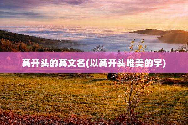 英开头的英文名(以英开头唯美的字)