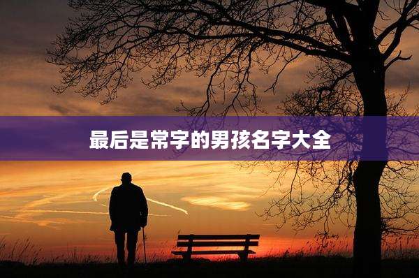 最后是常字的男孩名字大全