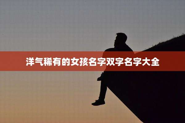 洋气稀有的女孩名字双字名字大全