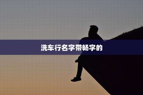 洗车行名字带畅字的