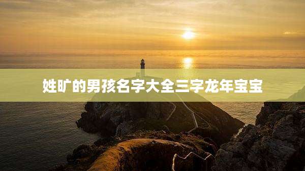 姓旷的男孩名字大全三字龙年宝宝