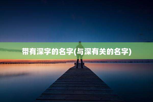 带有深字的名字(与深有关的名字)