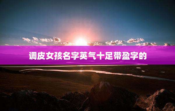 调皮女孩名字英气十足带盈字的