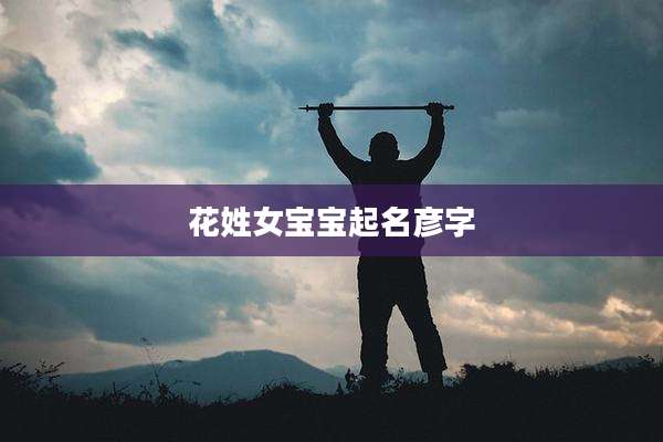 花姓女宝宝起名彦字
