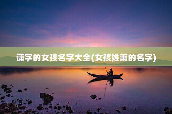 潇字的女孩名字大全(女孩姓萧的名字)