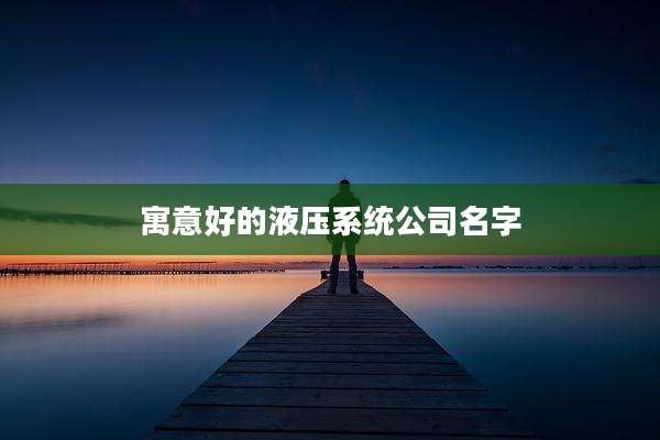 寓意好的液压系统公司名字