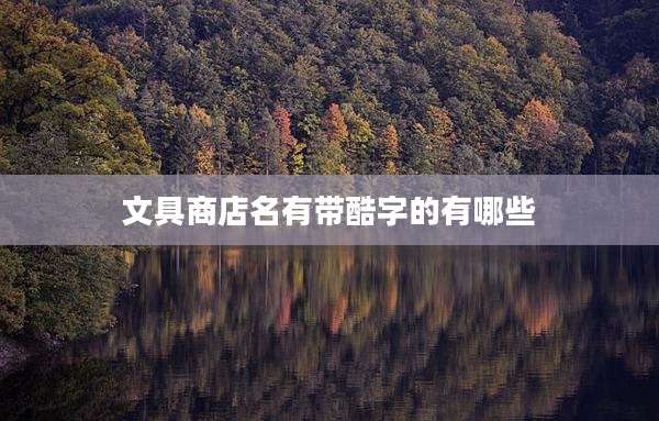 文具商店名有带酷字的有哪些
