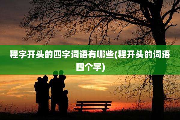 程字开头的四字词语有哪些(程开头的词语四个字)