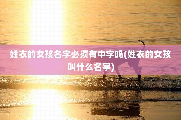 姓衣的女孩名字必须有中字吗(姓衣的女孩叫什么名字)