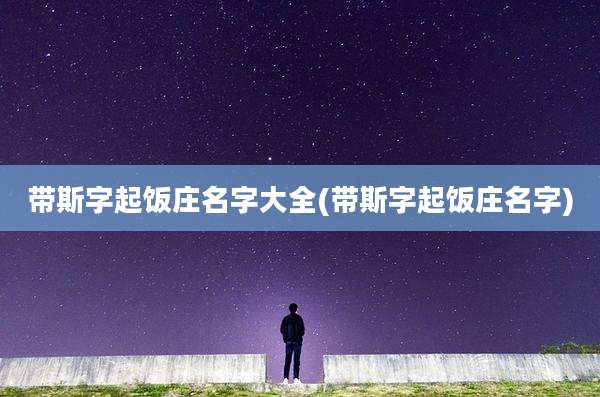 带斯字起饭庄名字大全(带斯字起饭庄名字)