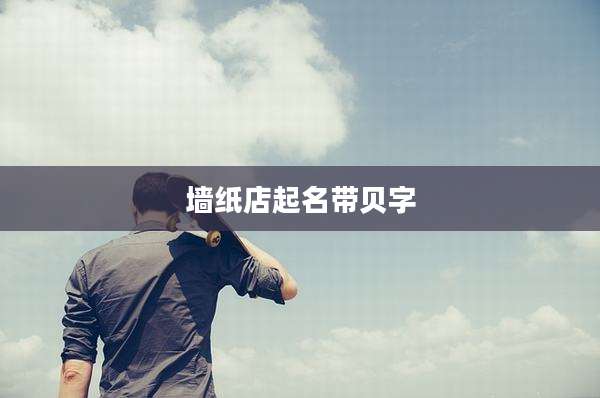墙纸店起名带贝字