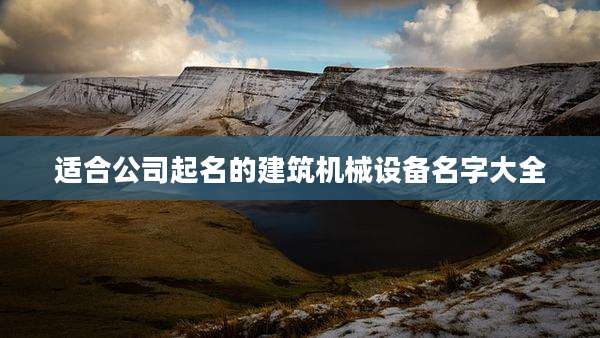 适合公司起名的建筑机械设备名字大全