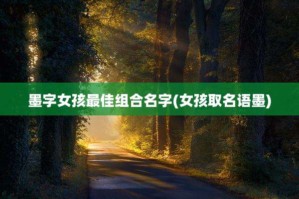 墨字女孩最佳组合名字(女孩取名语墨)
