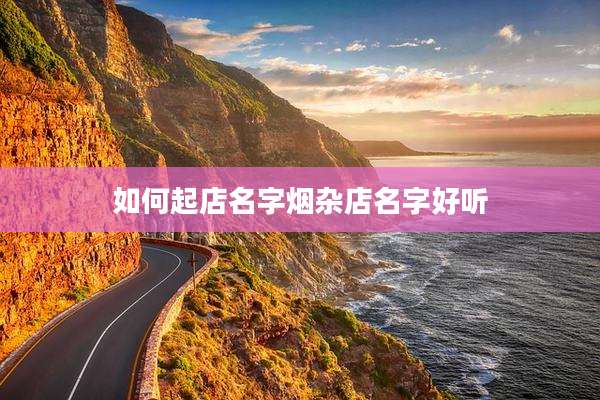 如何起店名字烟杂店名字好听
