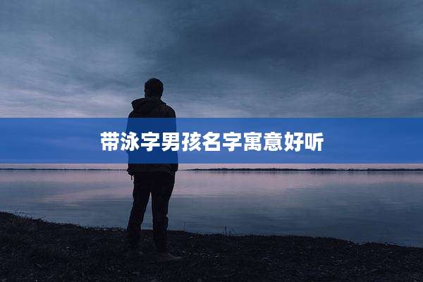 带泳字男孩名字寓意好听