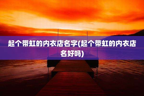 起个带虹的内衣店名字(起个带虹的内衣店名好吗)