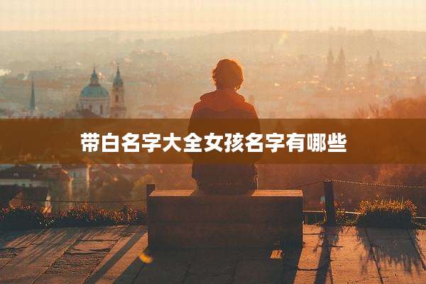 带白名字大全女孩名字有哪些
