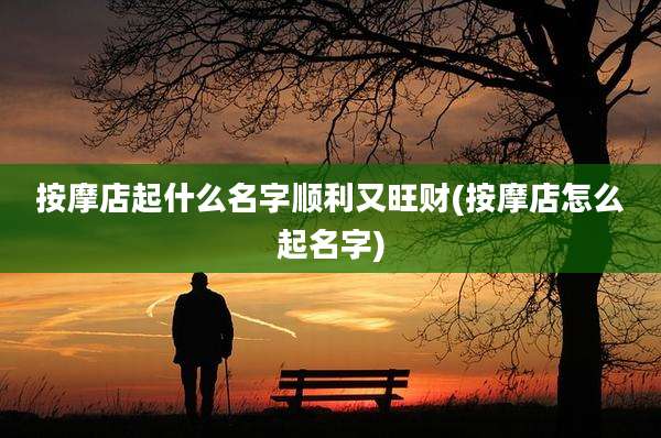按摩店起什么名字顺利又旺财(按摩店怎么起名字)