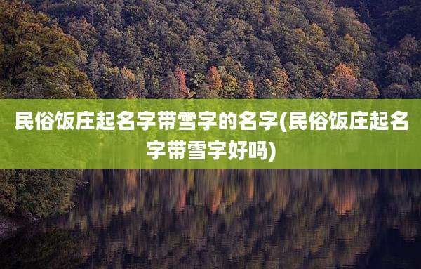 民俗饭庄起名字带雪字的名字(民俗饭庄起名字带雪字好吗)