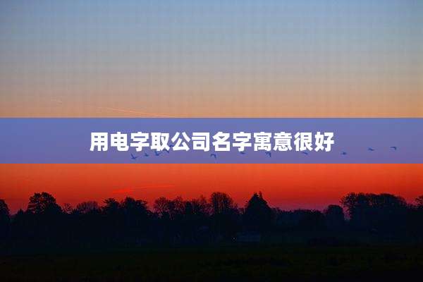 用电字取公司名字寓意很好