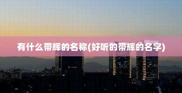 有什么带辉的名称(好听的带辉的名字)