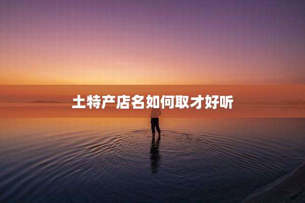 土特产店名如何取才好听