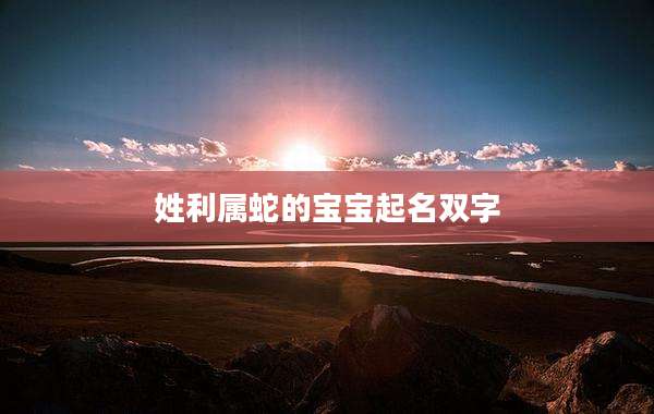 姓利属蛇的宝宝起名双字