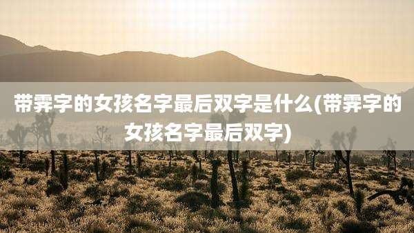 带霁字的女孩名字最后双字是什么(带霁字的女孩名字最后双字)