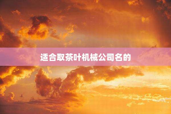 适合取茶叶机械公司名的
