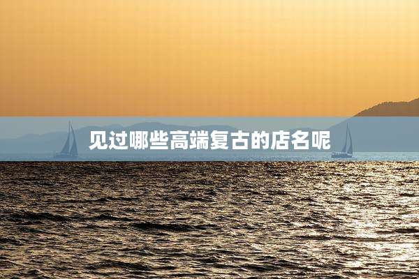 见过哪些高端复古的店名呢
