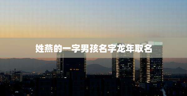 姓燕的一字男孩名字龙年取名