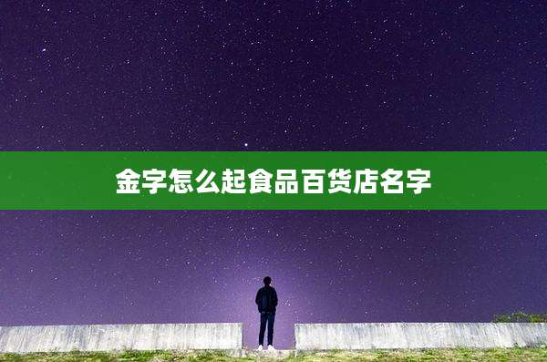 金字怎么起食品百货店名字