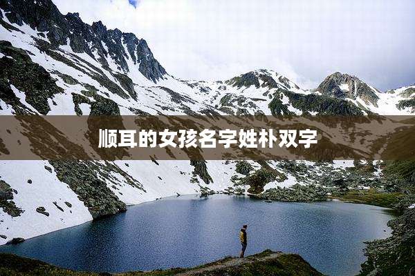 顺耳的女孩名字姓朴双字