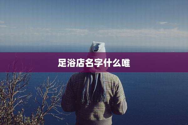 足浴店名字什么唯