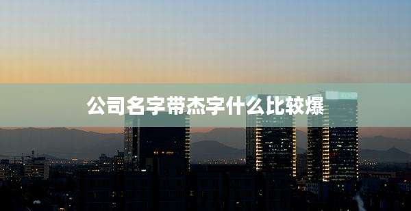 公司名字带杰字什么比较爆