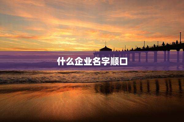 什么企业名字顺口