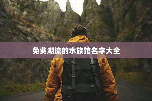 免费潮流的水族馆名字大全