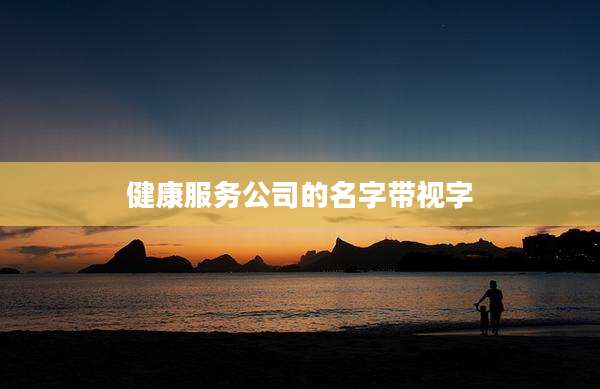 健康服务公司的名字带视字