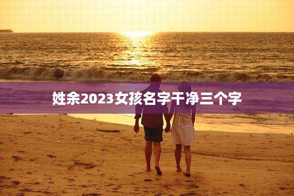 姓余2023女孩名字干净三个字