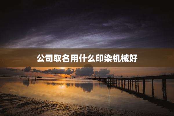 公司取名用什么印染机械好