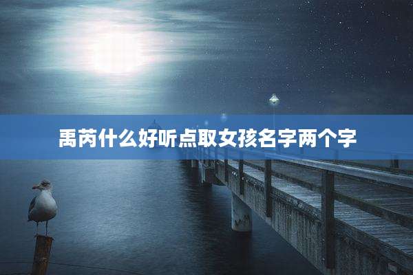 禹芮什么好听点取女孩名字两个字