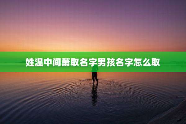 姓温中间萧取名字男孩名字怎么取