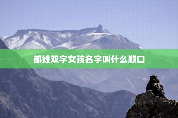 都姓双字女孩名字叫什么顺口