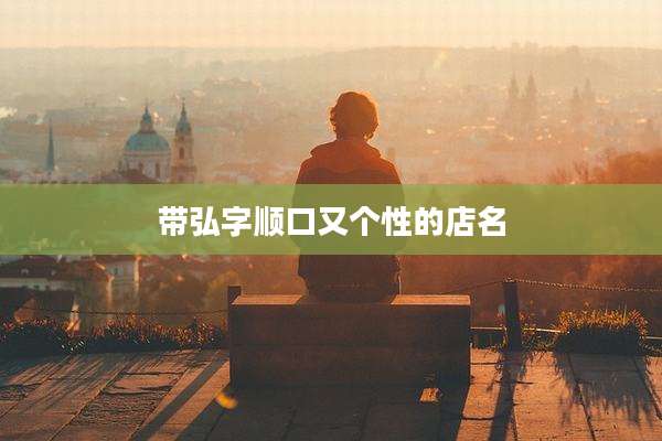 带弘字顺口又个性的店名