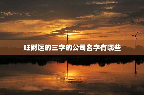 旺财运的三字的公司名字有哪些